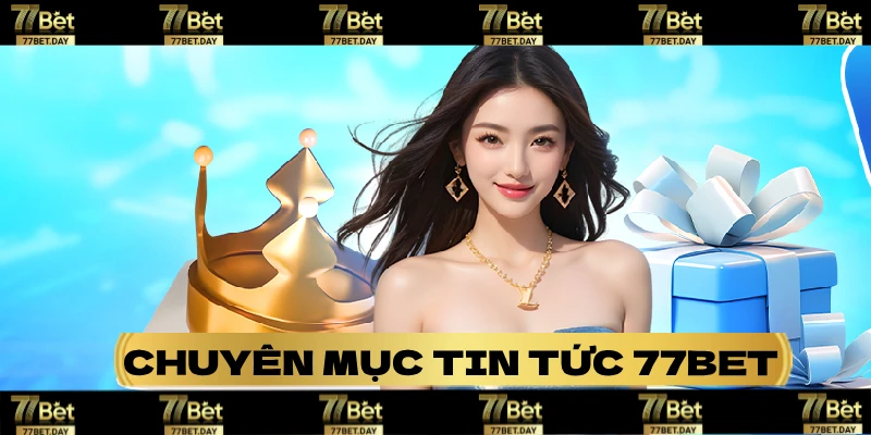 Toàn cảnh cần biết về danh mục tin tức 77bet